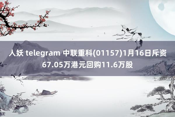 人妖 telegram 中联重科(01157)1月16日斥资67.05万港元回购11.6万股