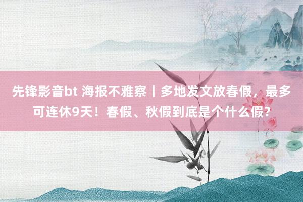 先锋影音bt 海报不雅察丨多地发文放春假，最多可连休9天！春假、秋假到底是个什么假？